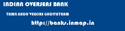 INDIAN OVERSEAS BANK  TAMIL NADU VELLORE GUDIYATHAM   banks information 